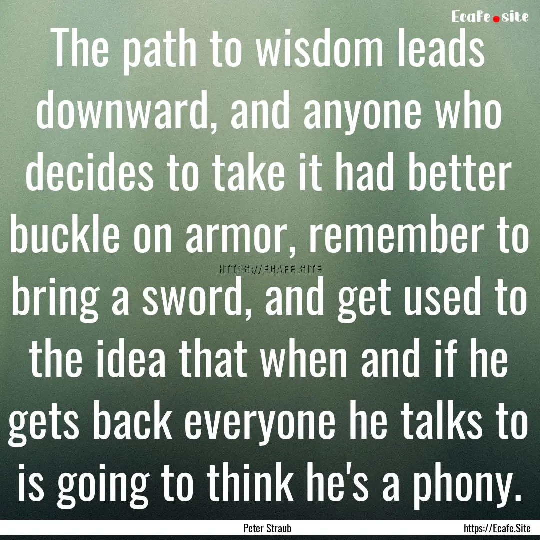 The path to wisdom leads downward, and anyone.... : Quote by Peter Straub