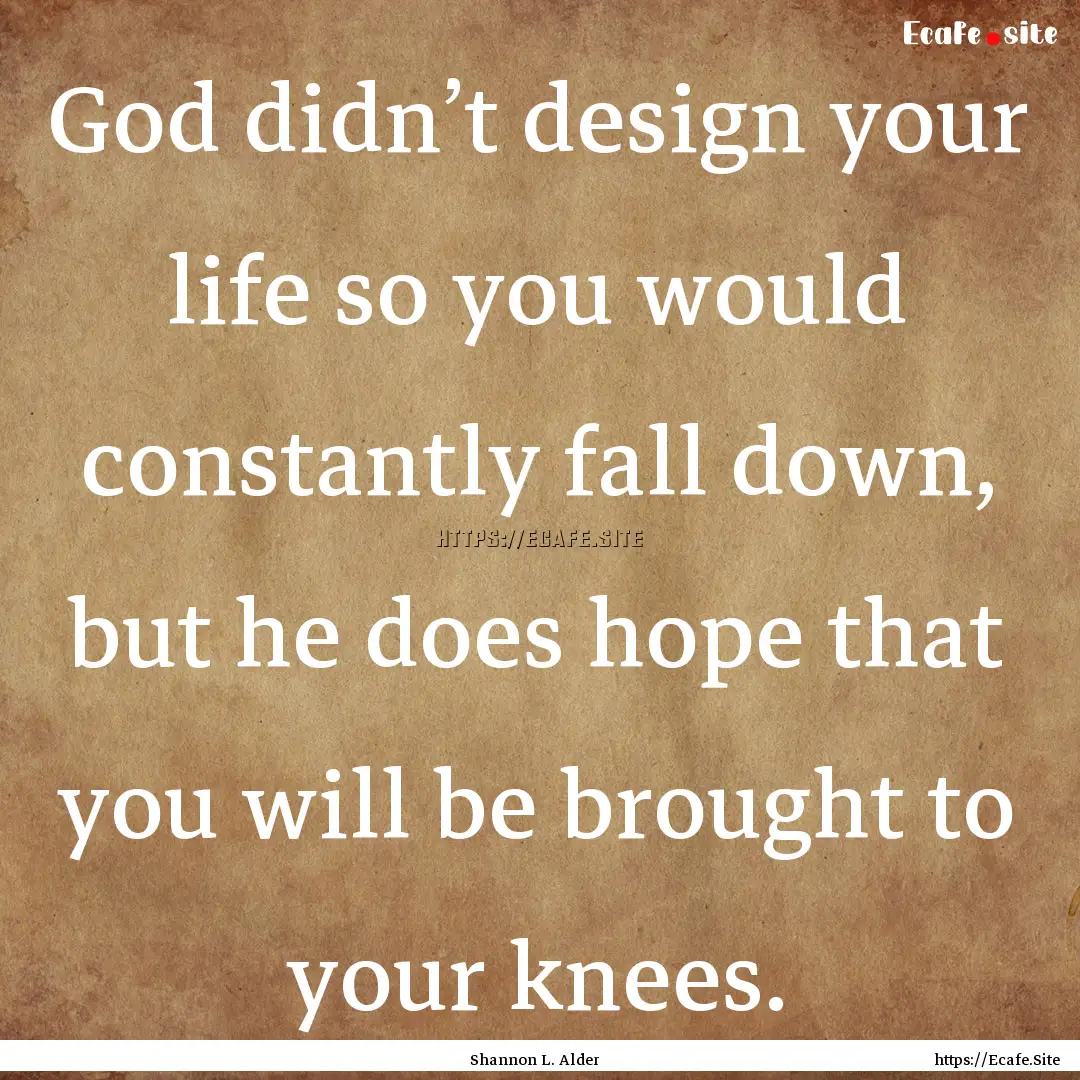 God didn’t design your life so you would.... : Quote by Shannon L. Alder