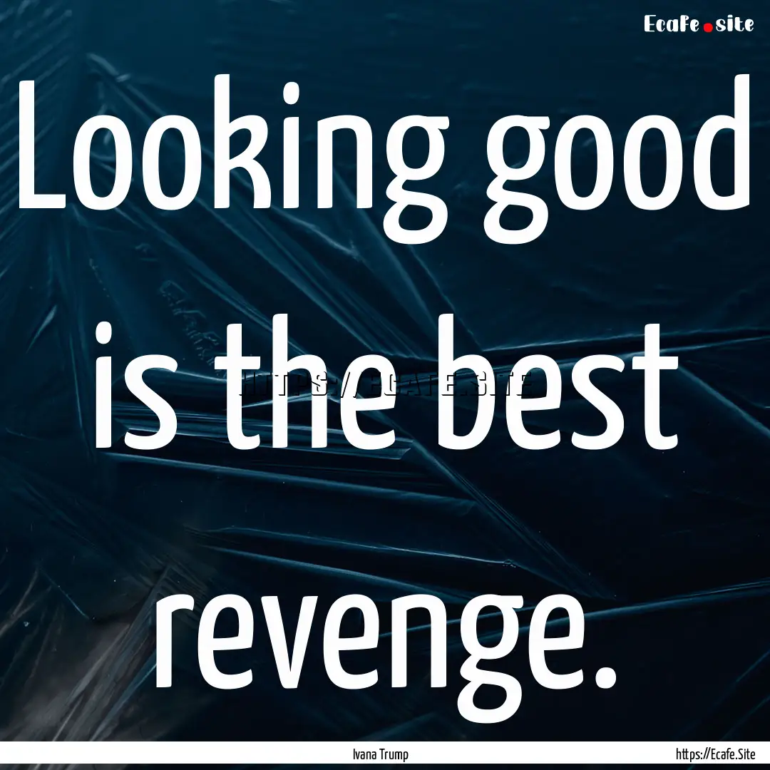 Looking good is the best revenge. : Quote by Ivana Trump