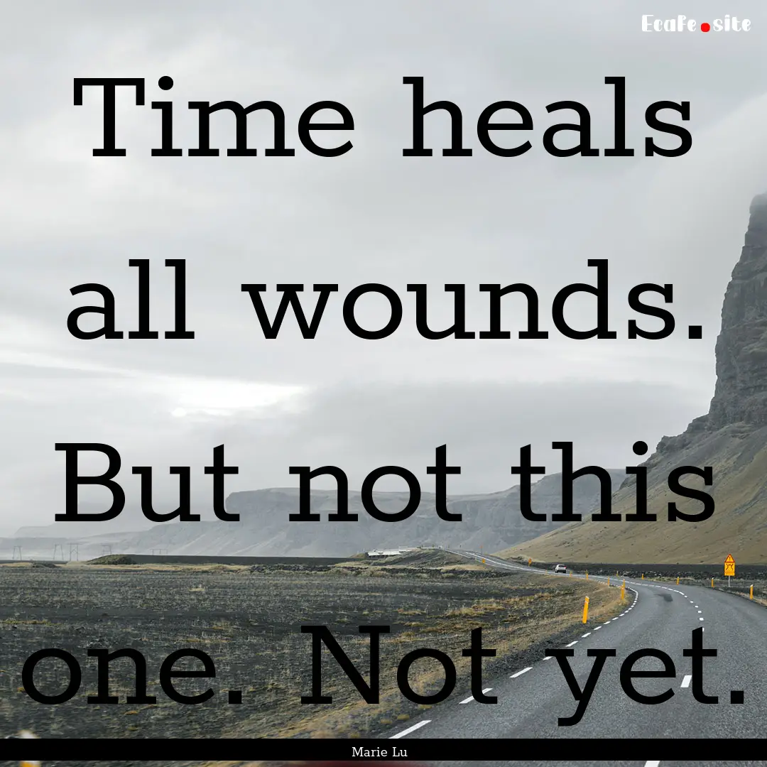 Time heals all wounds. But not this one..... : Quote by Marie Lu