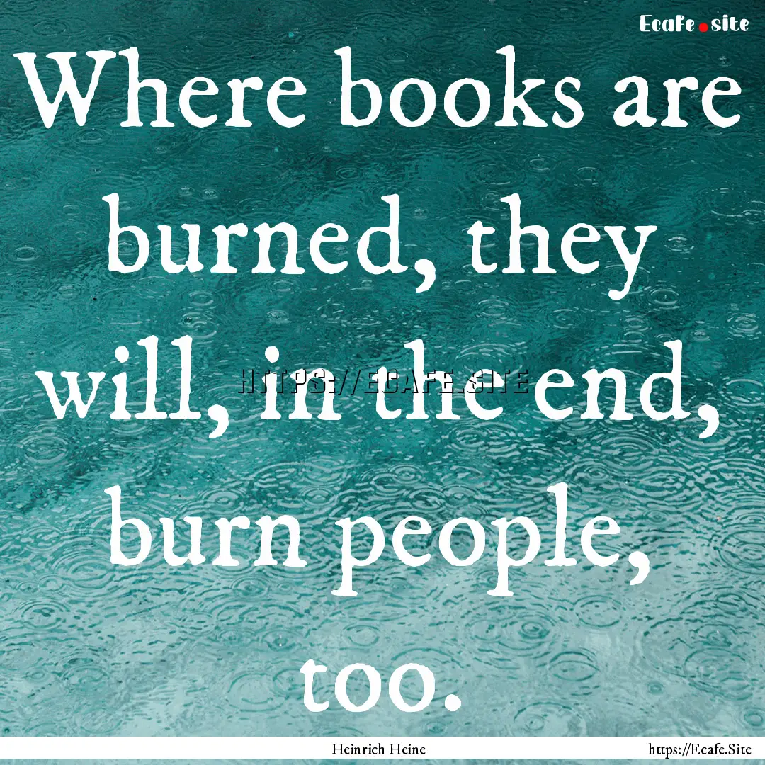 Where books are burned, they will, in the.... : Quote by Heinrich Heine