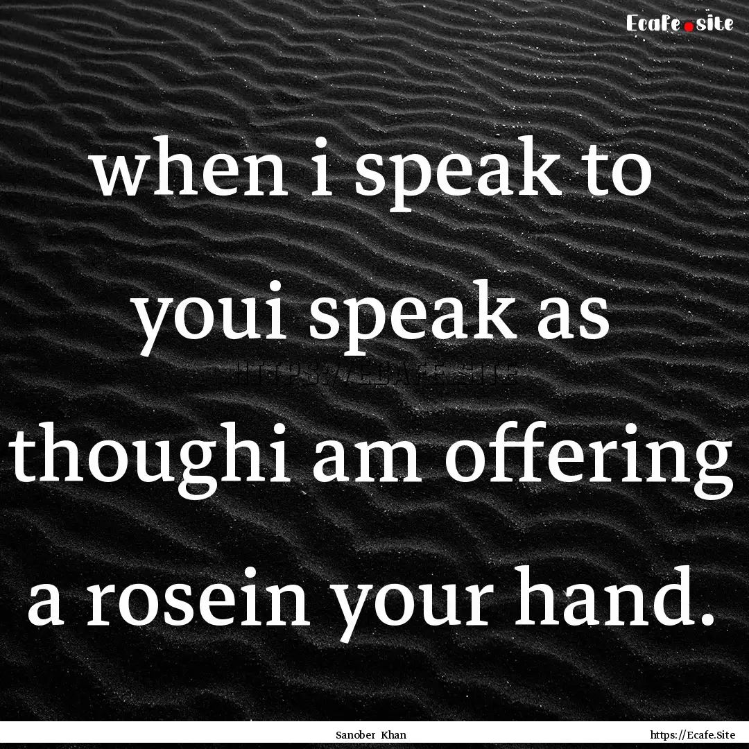 when i speak to youi speak as thoughi am.... : Quote by Sanober Khan