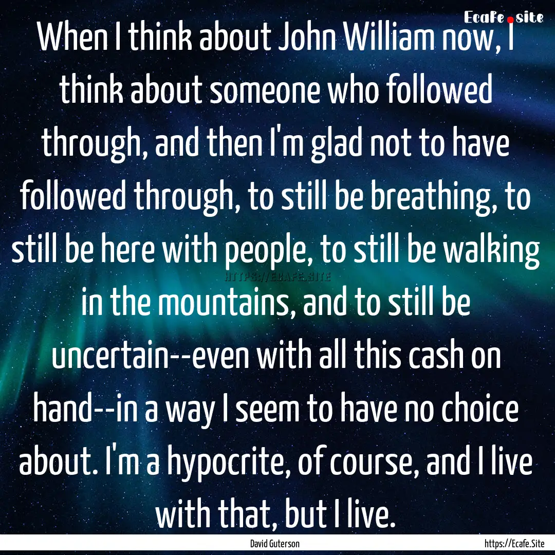 When I think about John William now, I think.... : Quote by David Guterson