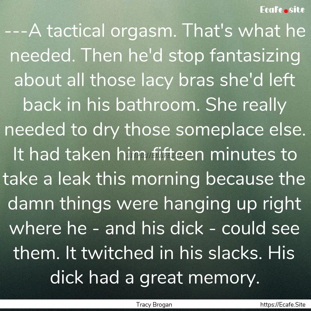 ---A tactical orgasm. That's what he needed..... : Quote by Tracy Brogan