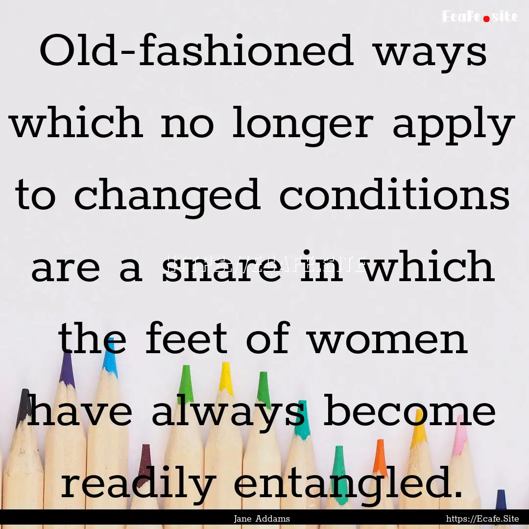 Old-fashioned ways which no longer apply.... : Quote by Jane Addams