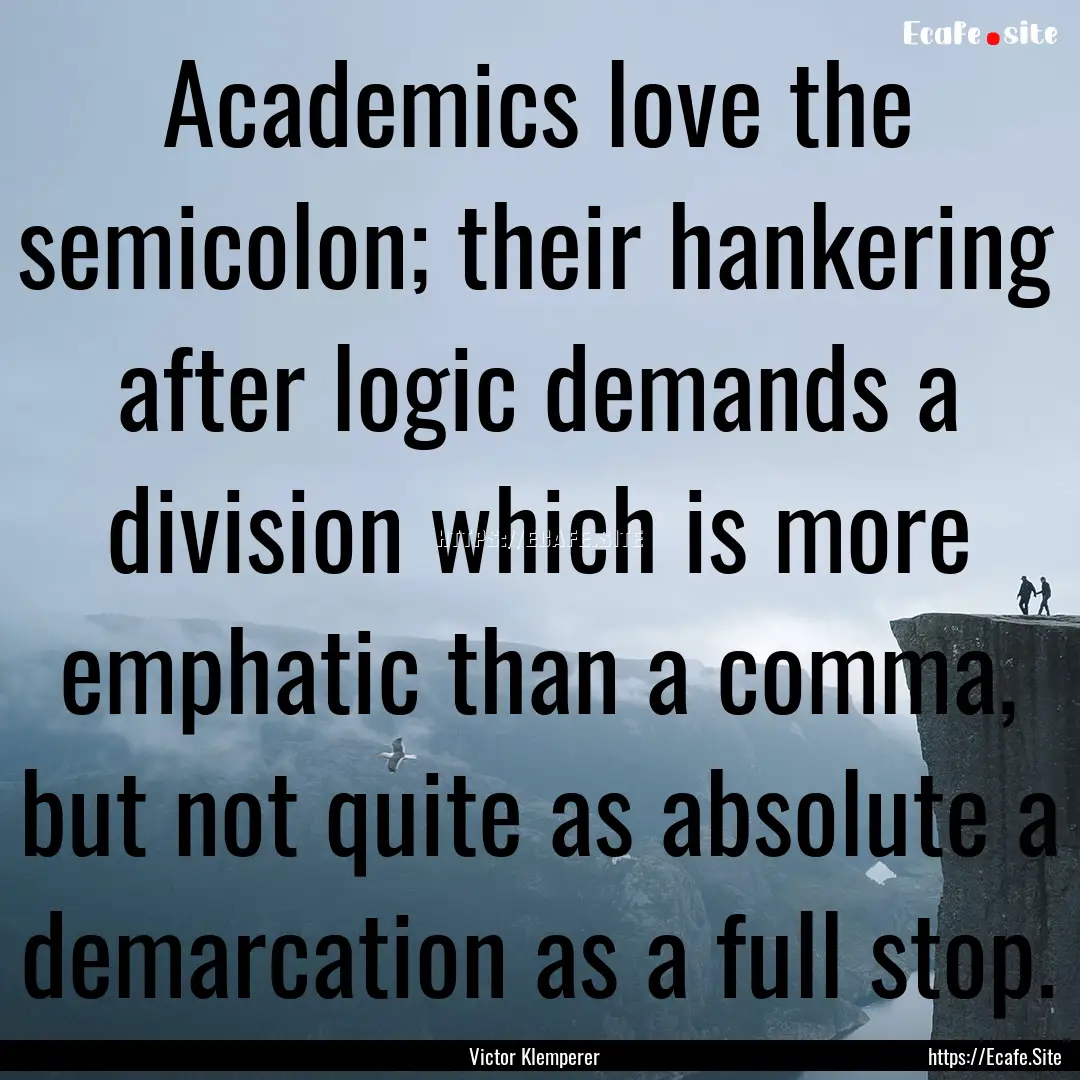 Academics love the semicolon; their hankering.... : Quote by Victor Klemperer