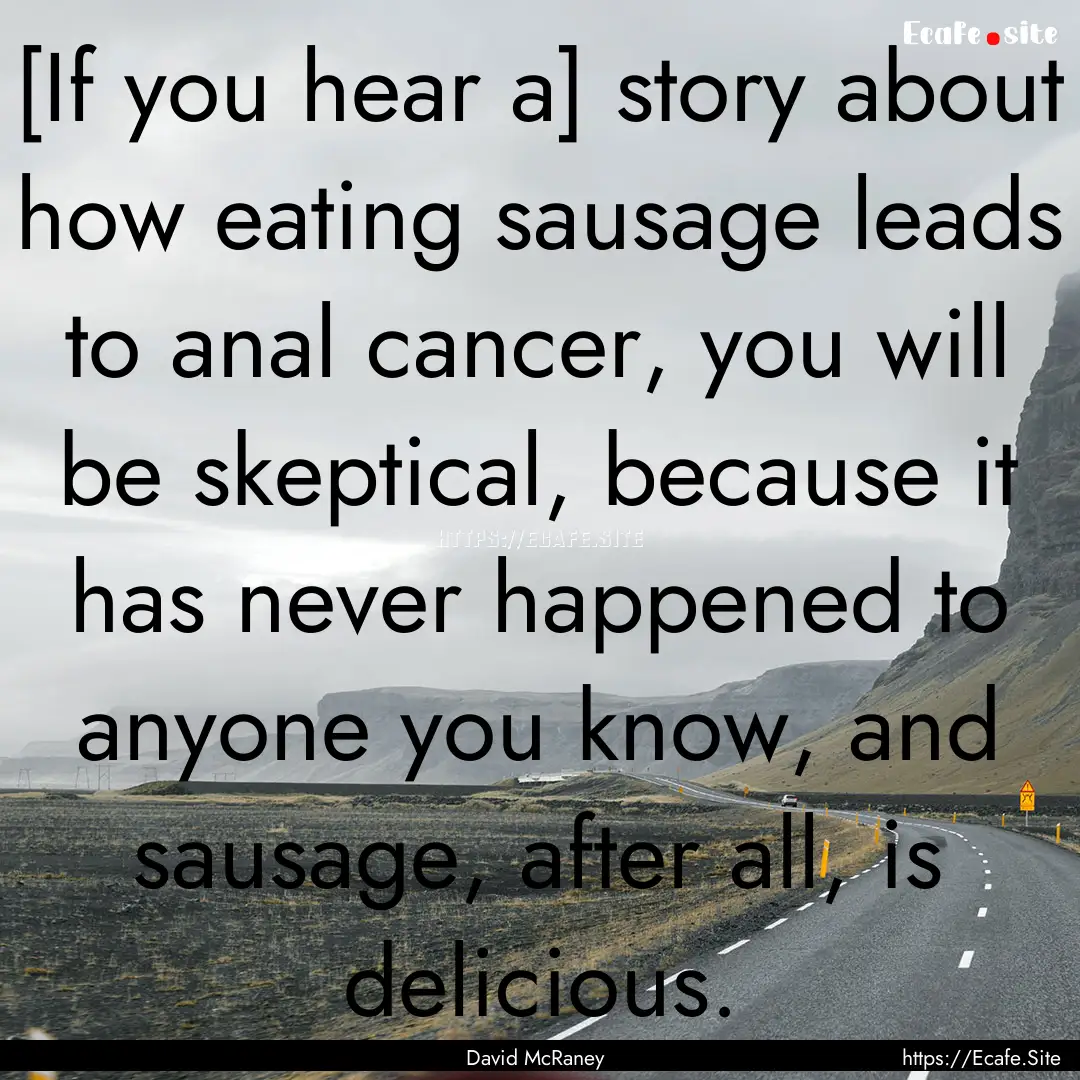 [If you hear a] story about how eating sausage.... : Quote by David McRaney