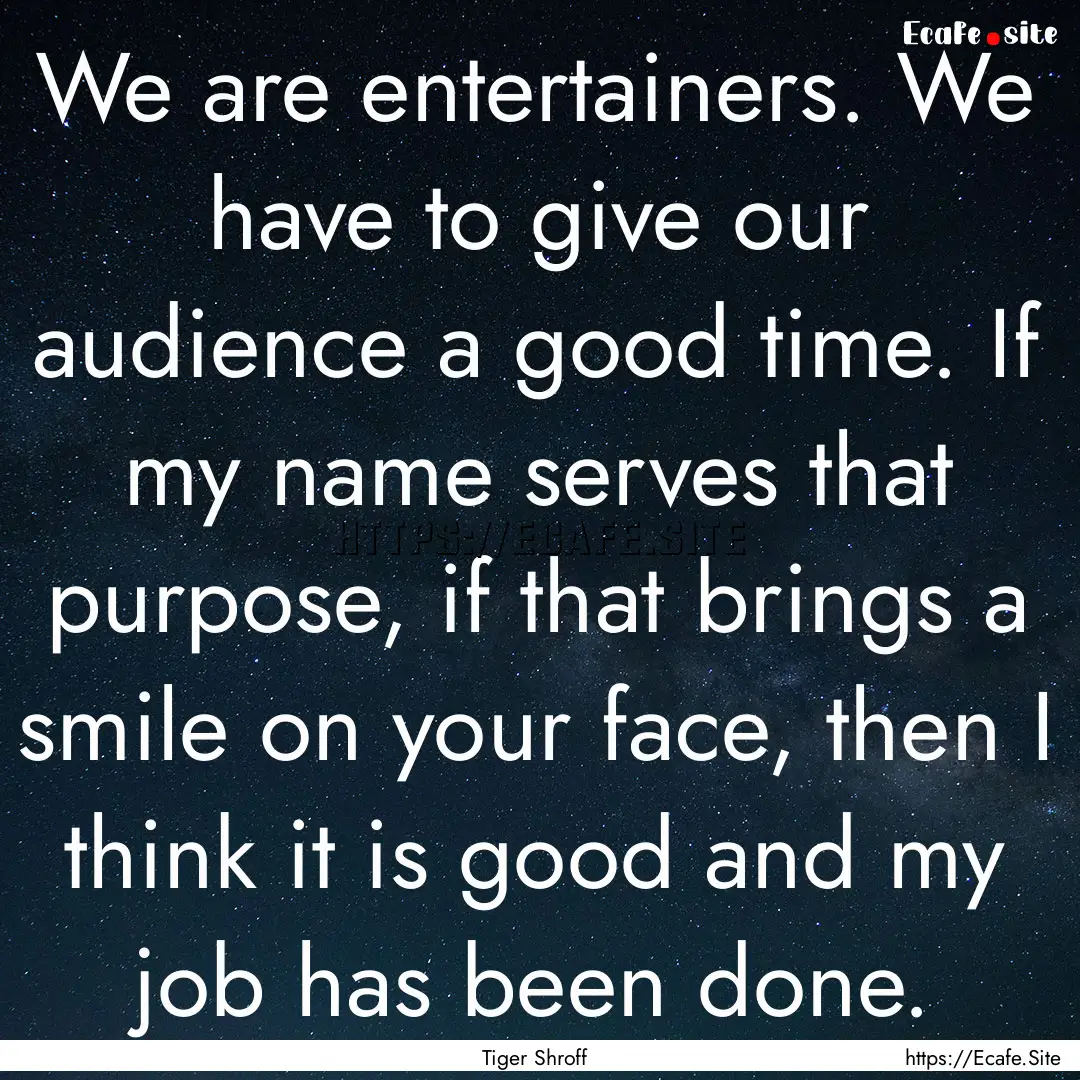 We are entertainers. We have to give our.... : Quote by Tiger Shroff