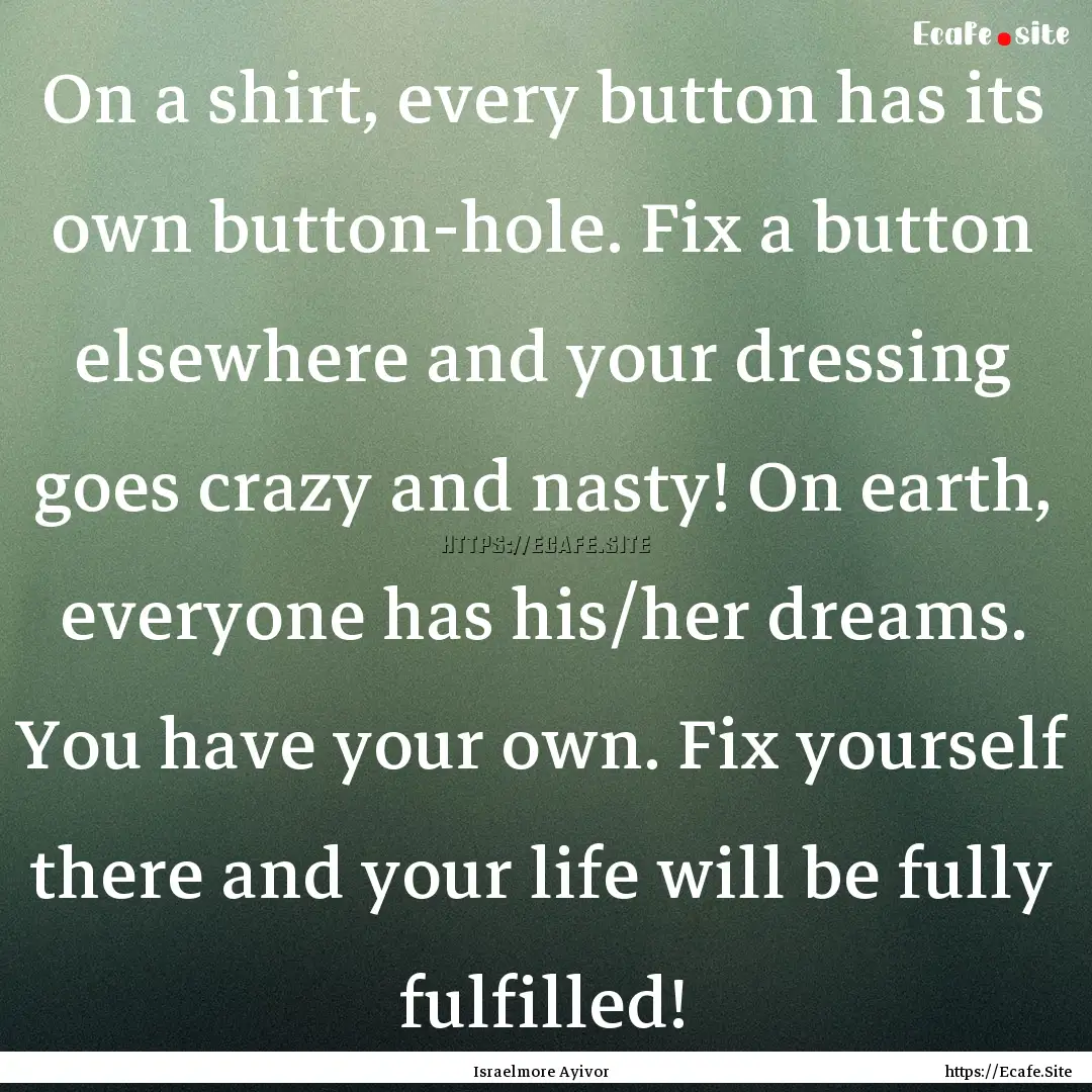 On a shirt, every button has its own button-hole..... : Quote by Israelmore Ayivor