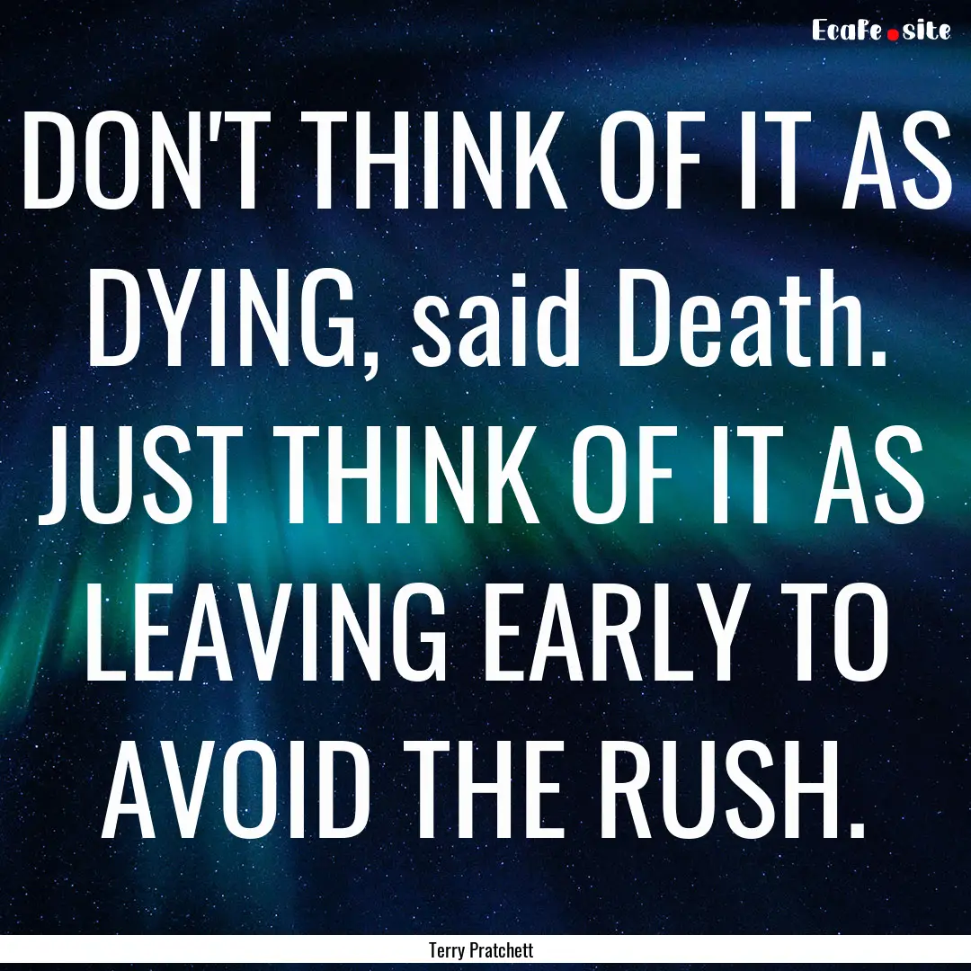 DON'T THINK OF IT AS DYING, said Death. JUST.... : Quote by Terry Pratchett