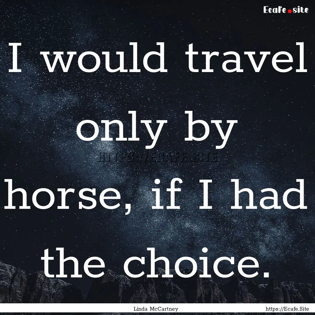 I would travel only by horse, if I had the.... : Quote by Linda McCartney