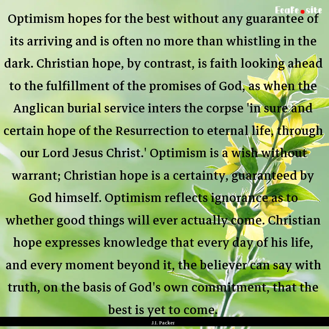 Optimism hopes for the best without any guarantee.... : Quote by J.I. Packer