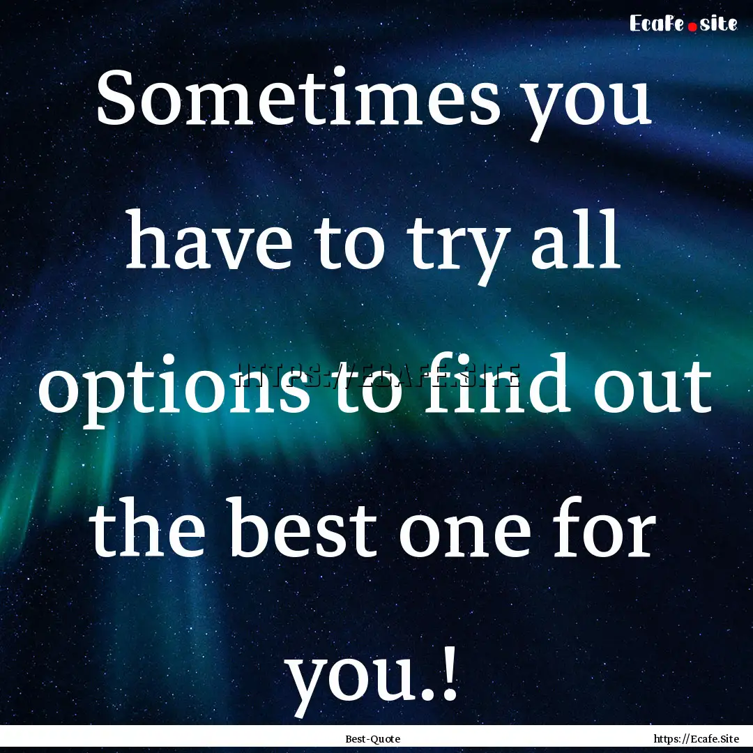 Sometimes you have to try all options to.... : Quote by Best-Quote