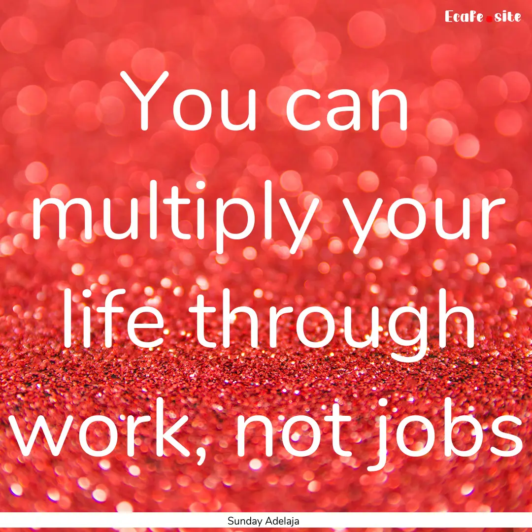 You can multiply your life through work,.... : Quote by Sunday Adelaja