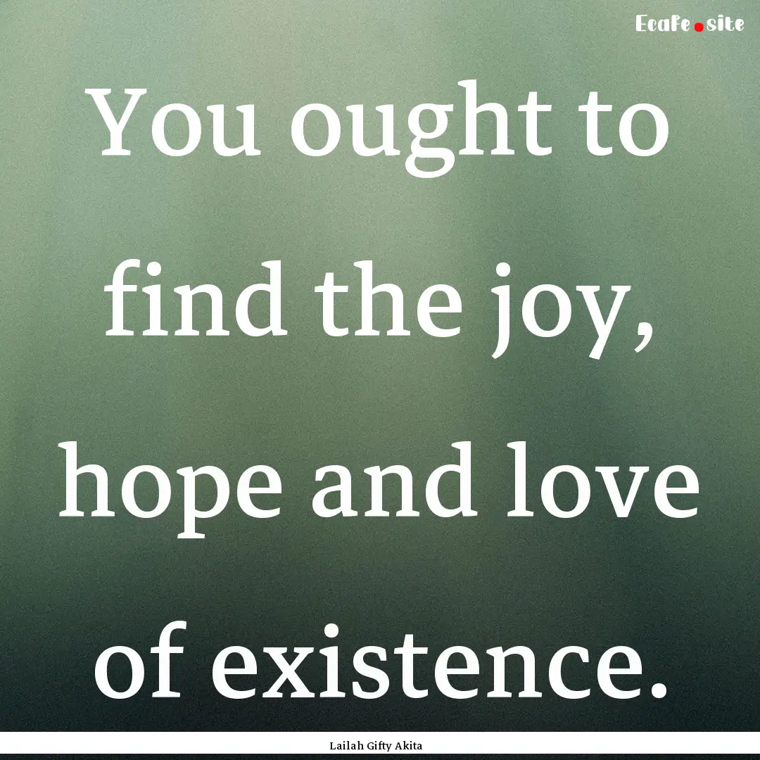 You ought to find the joy, hope and love.... : Quote by Lailah Gifty Akita