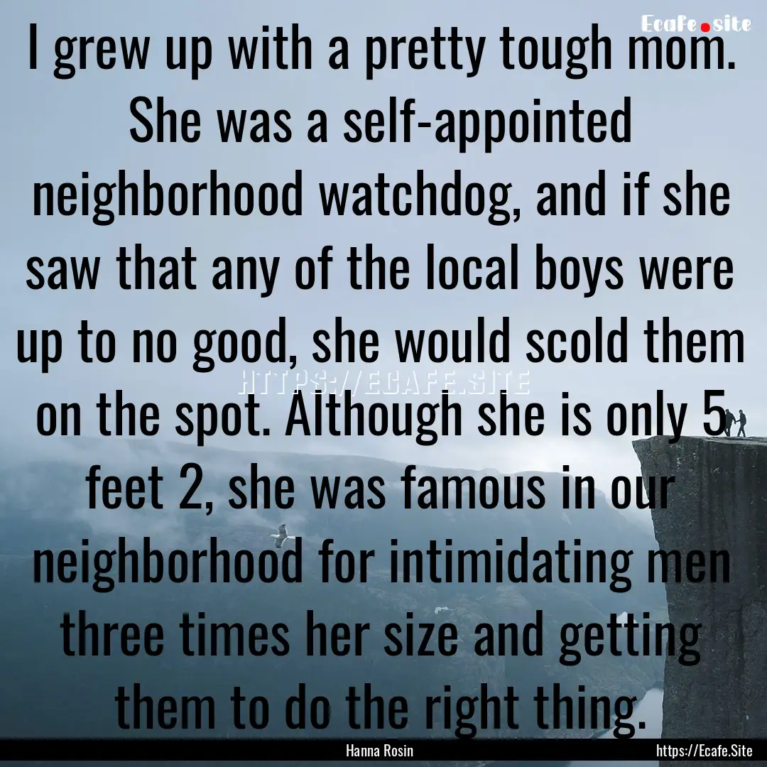 I grew up with a pretty tough mom. She was.... : Quote by Hanna Rosin