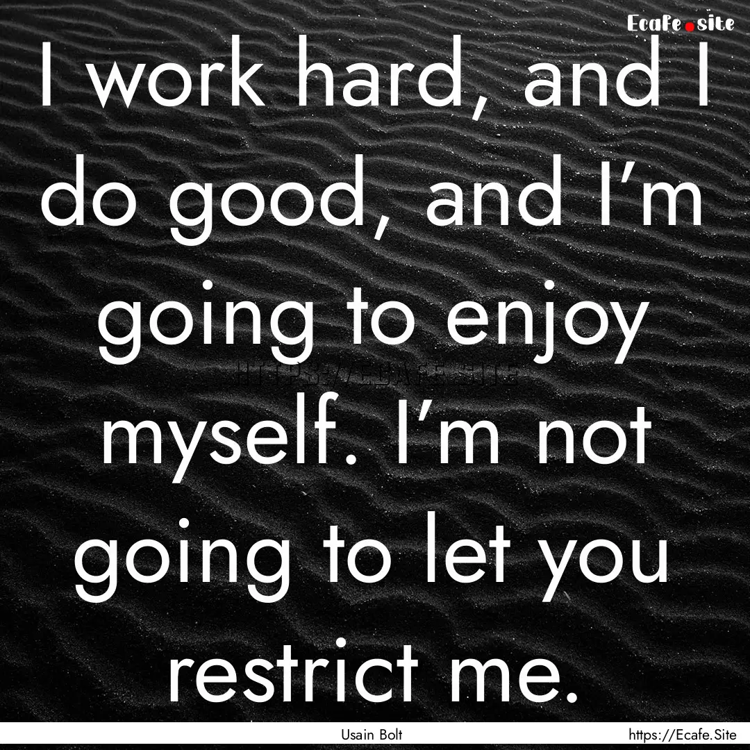 I work hard, and I do good, and I’m going.... : Quote by Usain Bolt