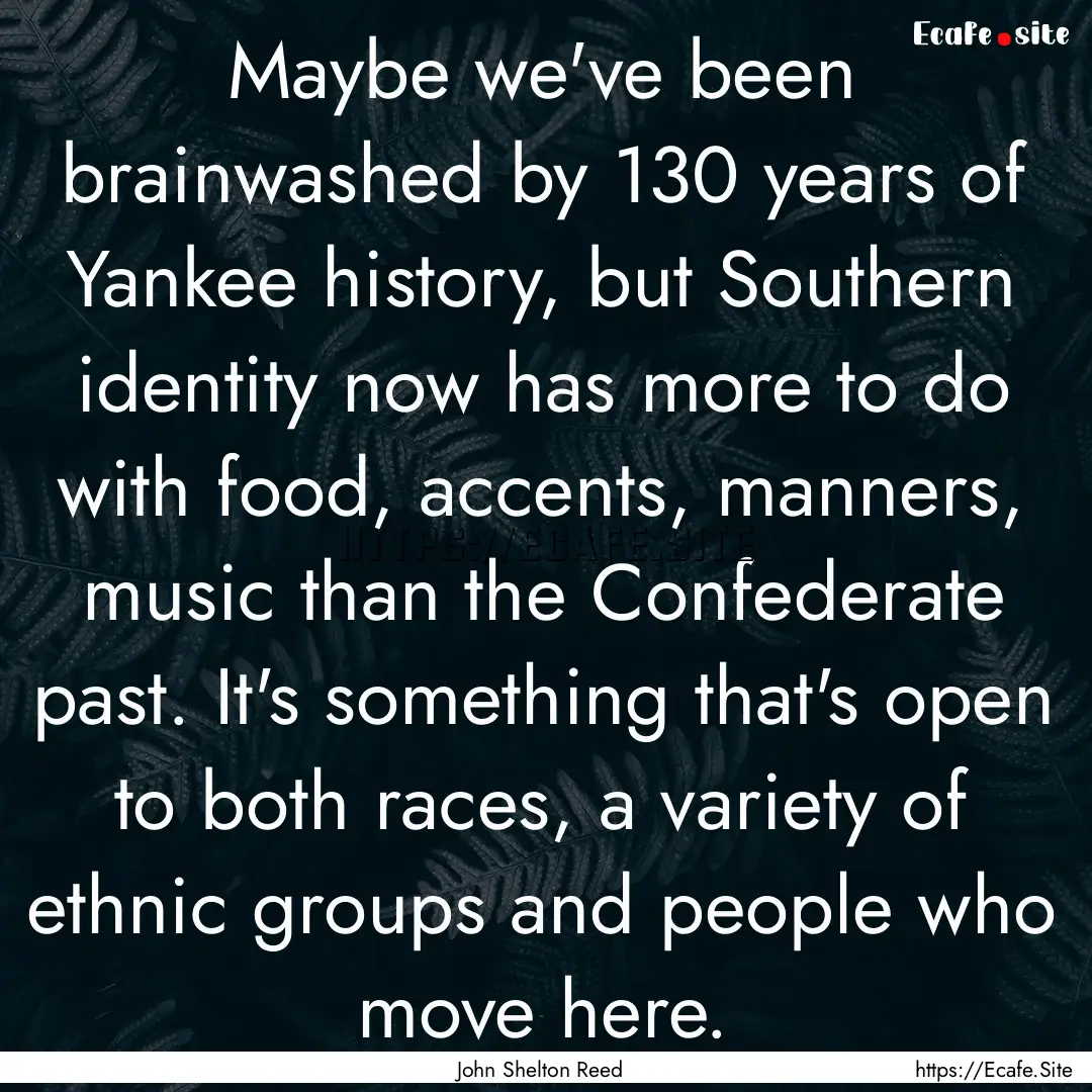 Maybe we've been brainwashed by 130 years.... : Quote by John Shelton Reed