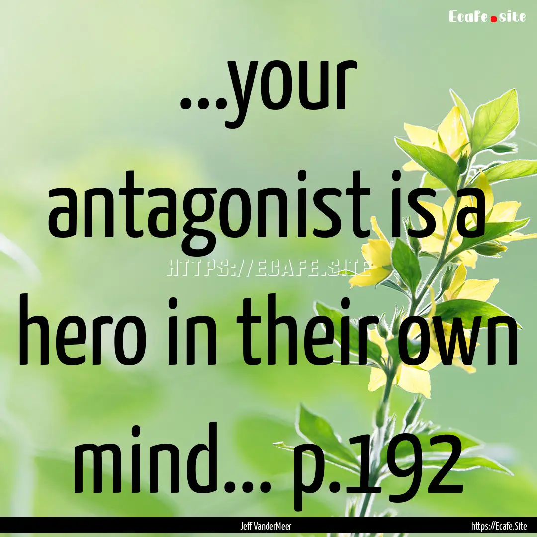 ...your antagonist is a hero in their own.... : Quote by Jeff VanderMeer