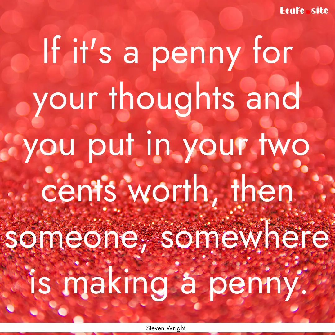 If it's a penny for your thoughts and you.... : Quote by Steven Wright