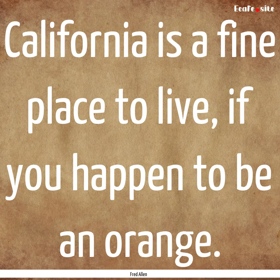 California is a fine place to live, if you.... : Quote by Fred Allen