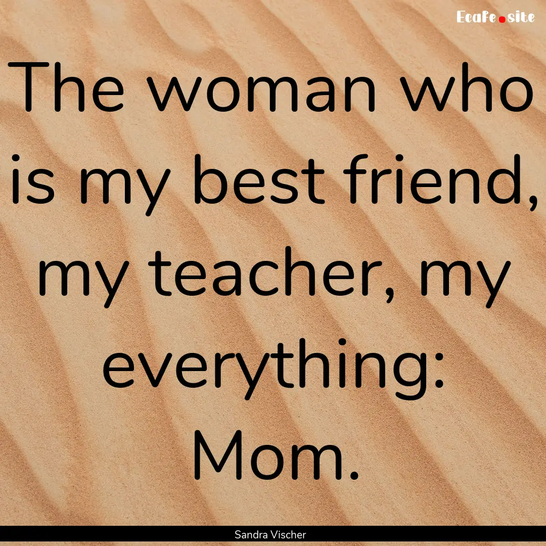 The woman who is my best friend, my teacher,.... : Quote by Sandra Vischer