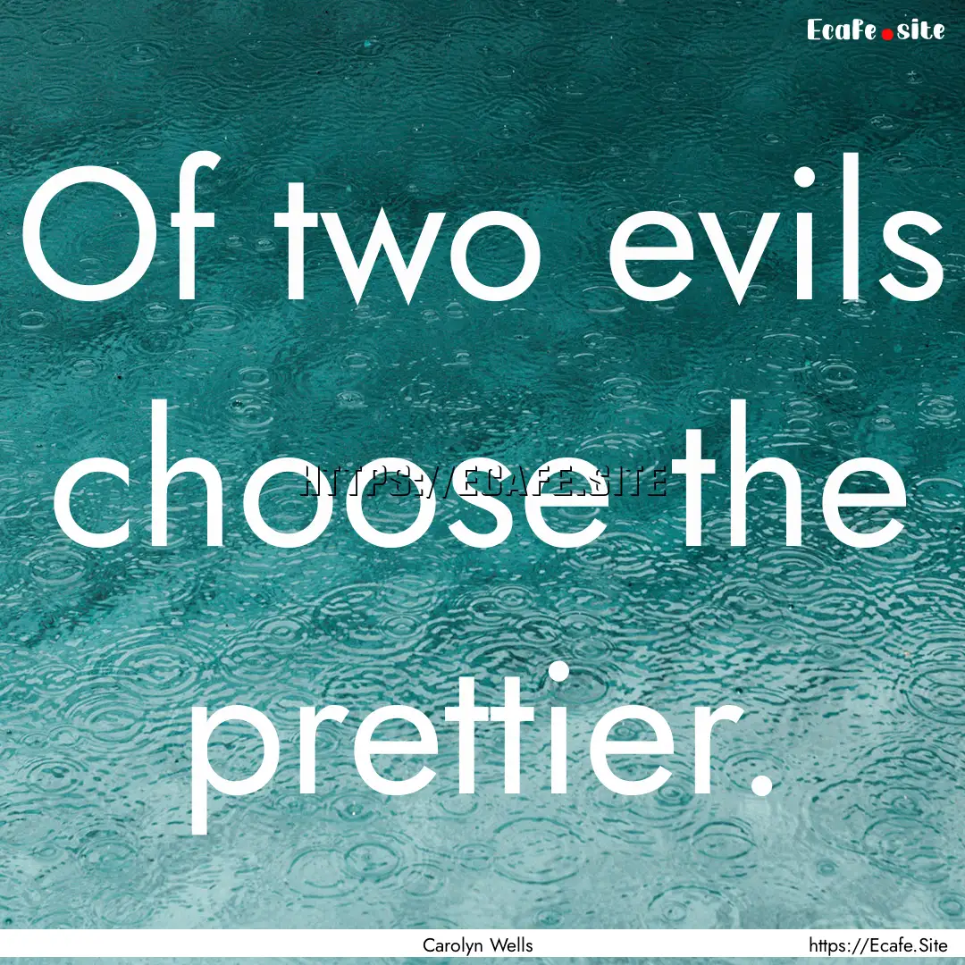 Of two evils choose the prettier. : Quote by Carolyn Wells