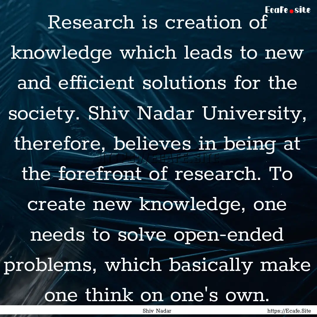 Research is creation of knowledge which leads.... : Quote by Shiv Nadar