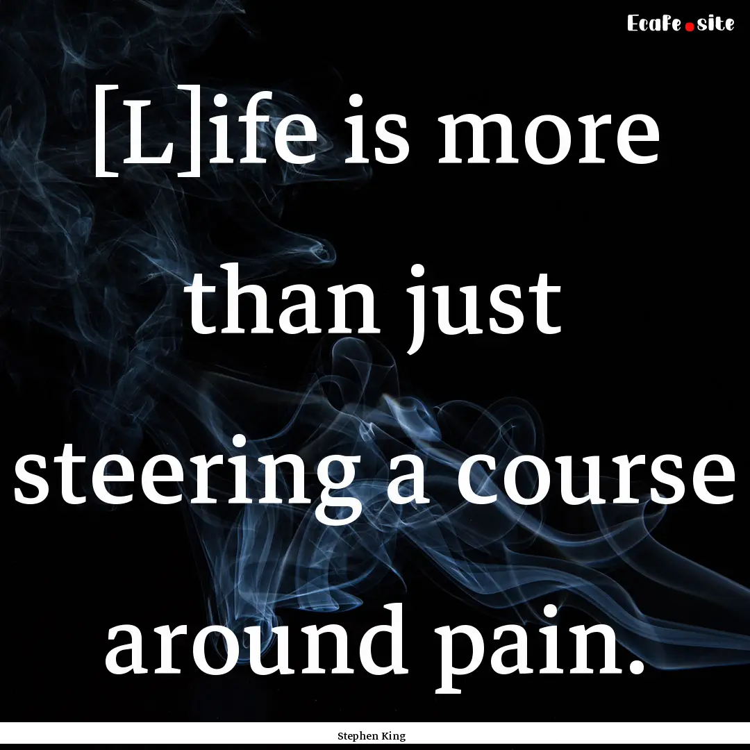 [L]ife is more than just steering a course.... : Quote by Stephen King