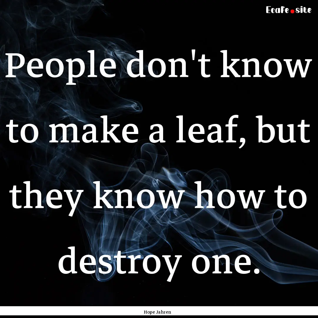 People don't know to make a leaf, but they.... : Quote by Hope Jahren