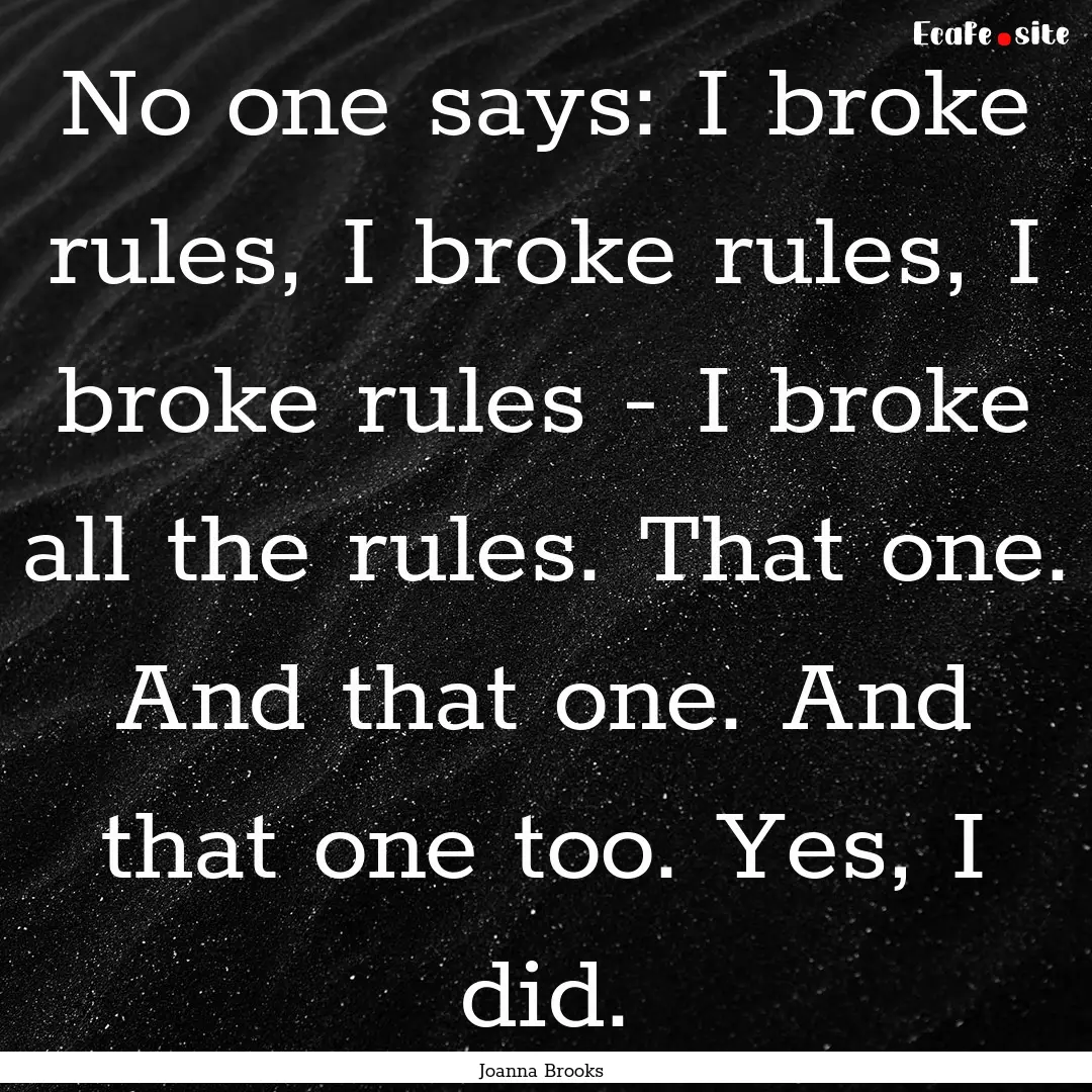 No one says: I broke rules, I broke rules,.... : Quote by Joanna Brooks