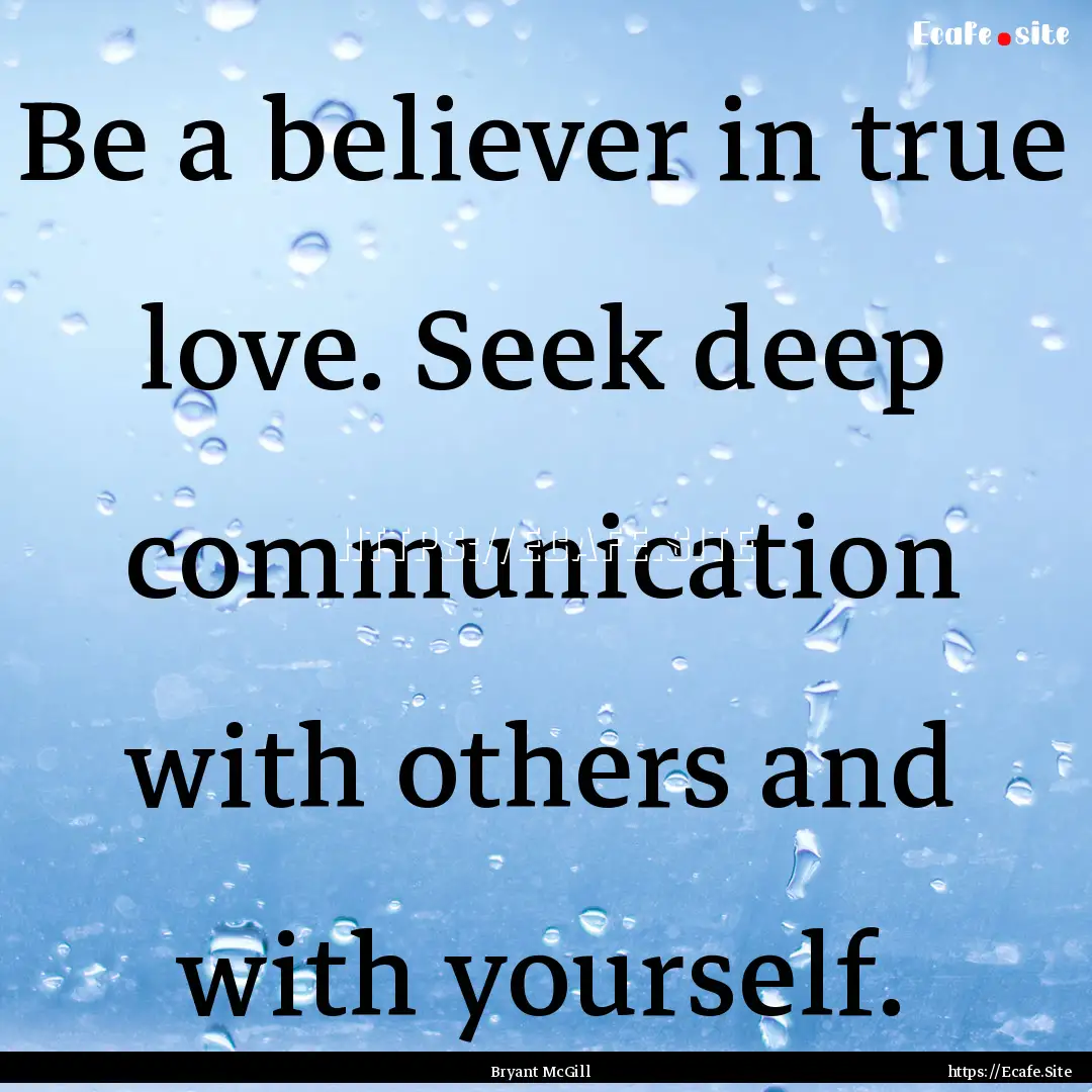 Be a believer in true love. Seek deep communication.... : Quote by Bryant McGill