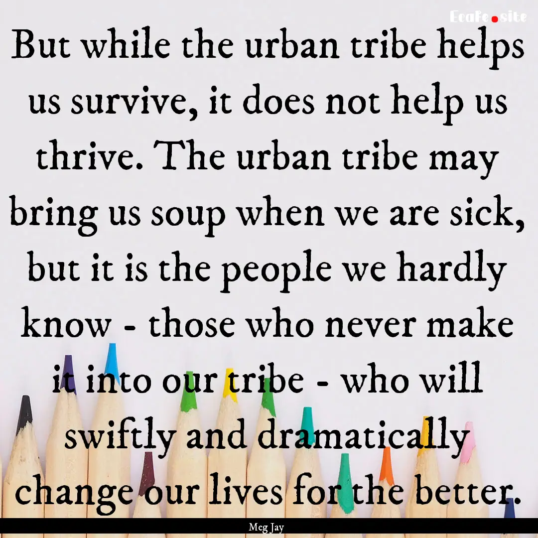 But while the urban tribe helps us survive,.... : Quote by Meg Jay