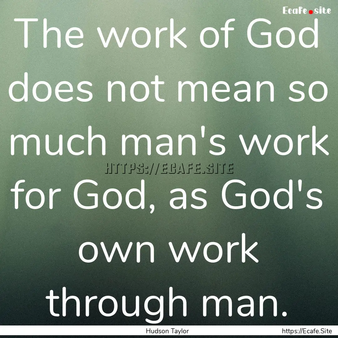 The work of God does not mean so much man's.... : Quote by Hudson Taylor