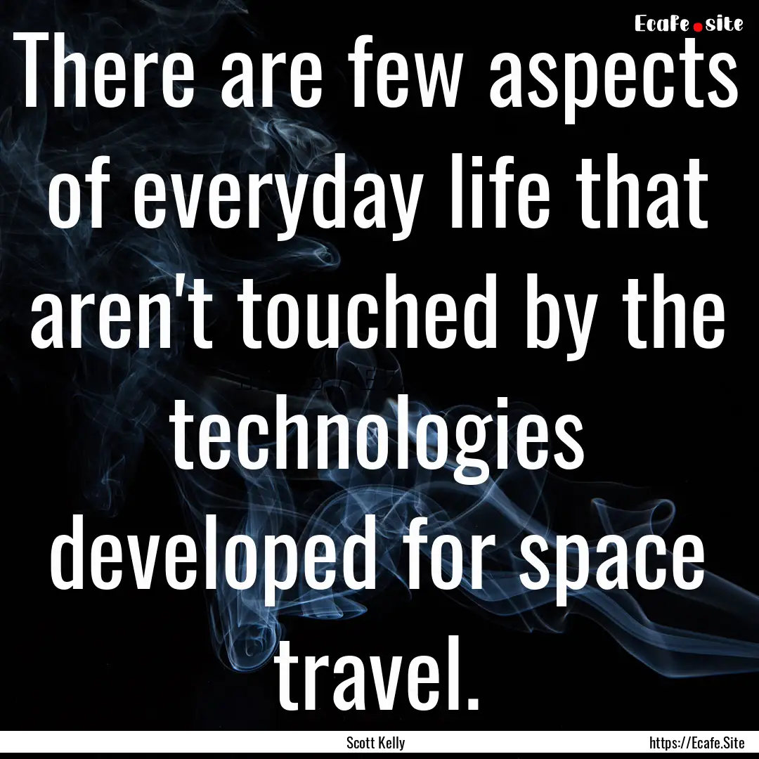 There are few aspects of everyday life that.... : Quote by Scott Kelly