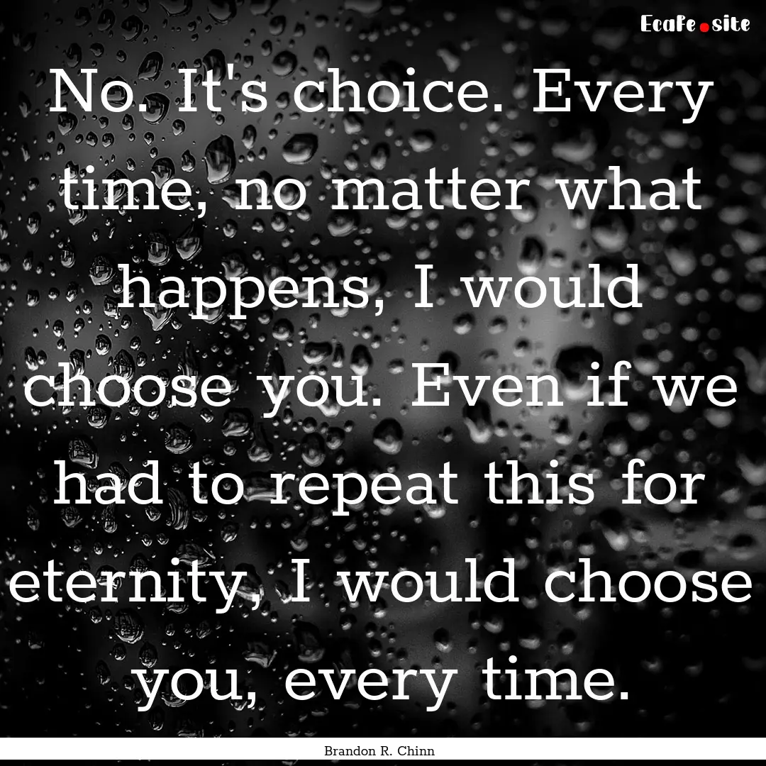 No. It's choice. Every time, no matter what.... : Quote by Brandon R. Chinn