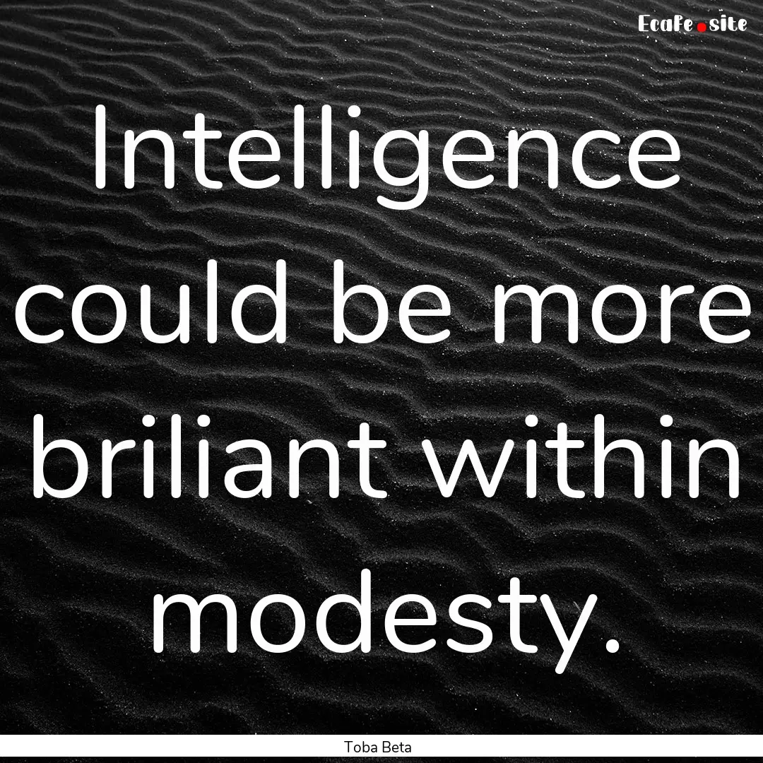 Intelligence could be more briliant within.... : Quote by Toba Beta