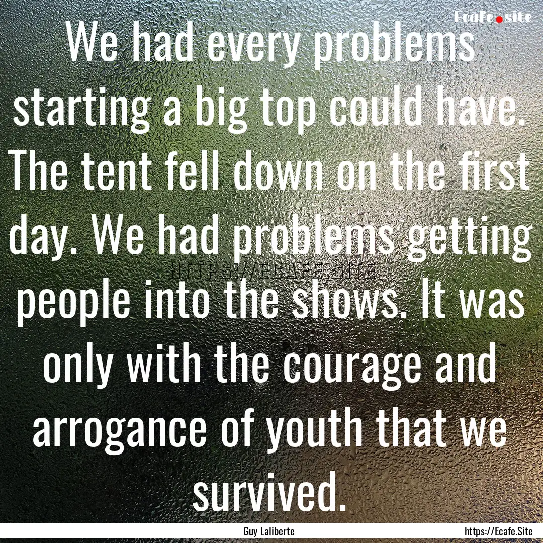 We had every problems starting a big top.... : Quote by Guy Laliberte