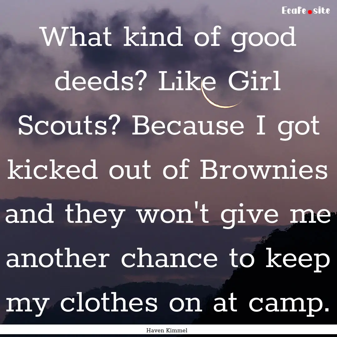 What kind of good deeds? Like Girl Scouts?.... : Quote by Haven Kimmel