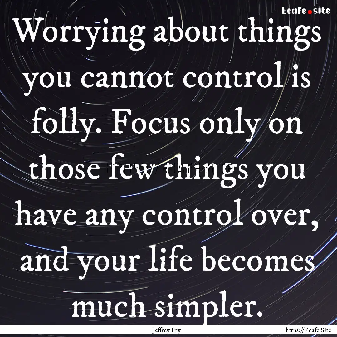 Worrying about things you cannot control.... : Quote by Jeffrey Fry