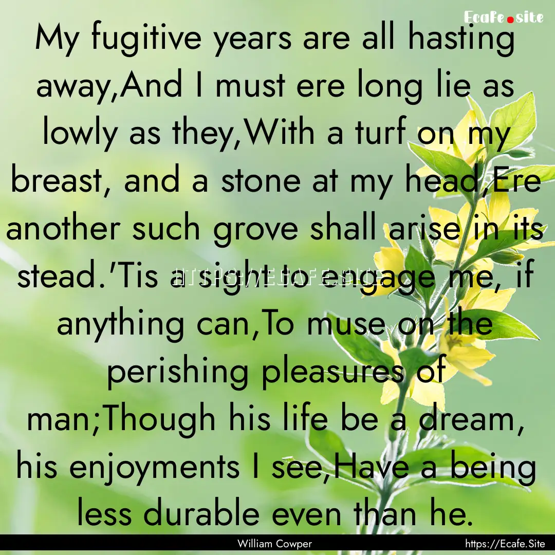 My fugitive years are all hasting away,And.... : Quote by William Cowper