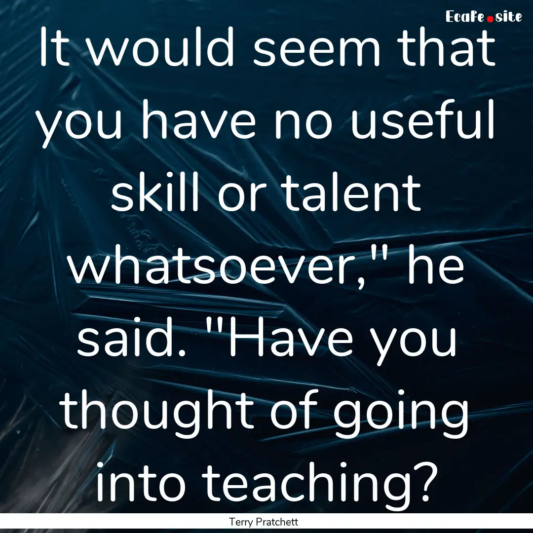 It would seem that you have no useful skill.... : Quote by Terry Pratchett