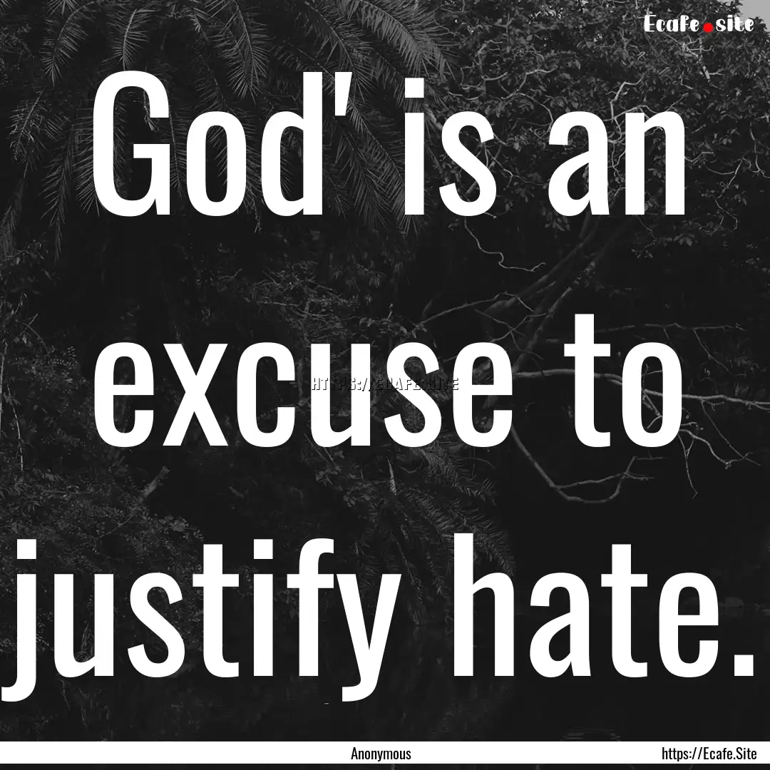 God' is an excuse to justify hate. : Quote by Anonymous