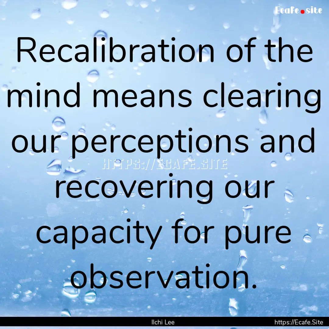 Recalibration of the mind means clearing.... : Quote by Ilchi Lee