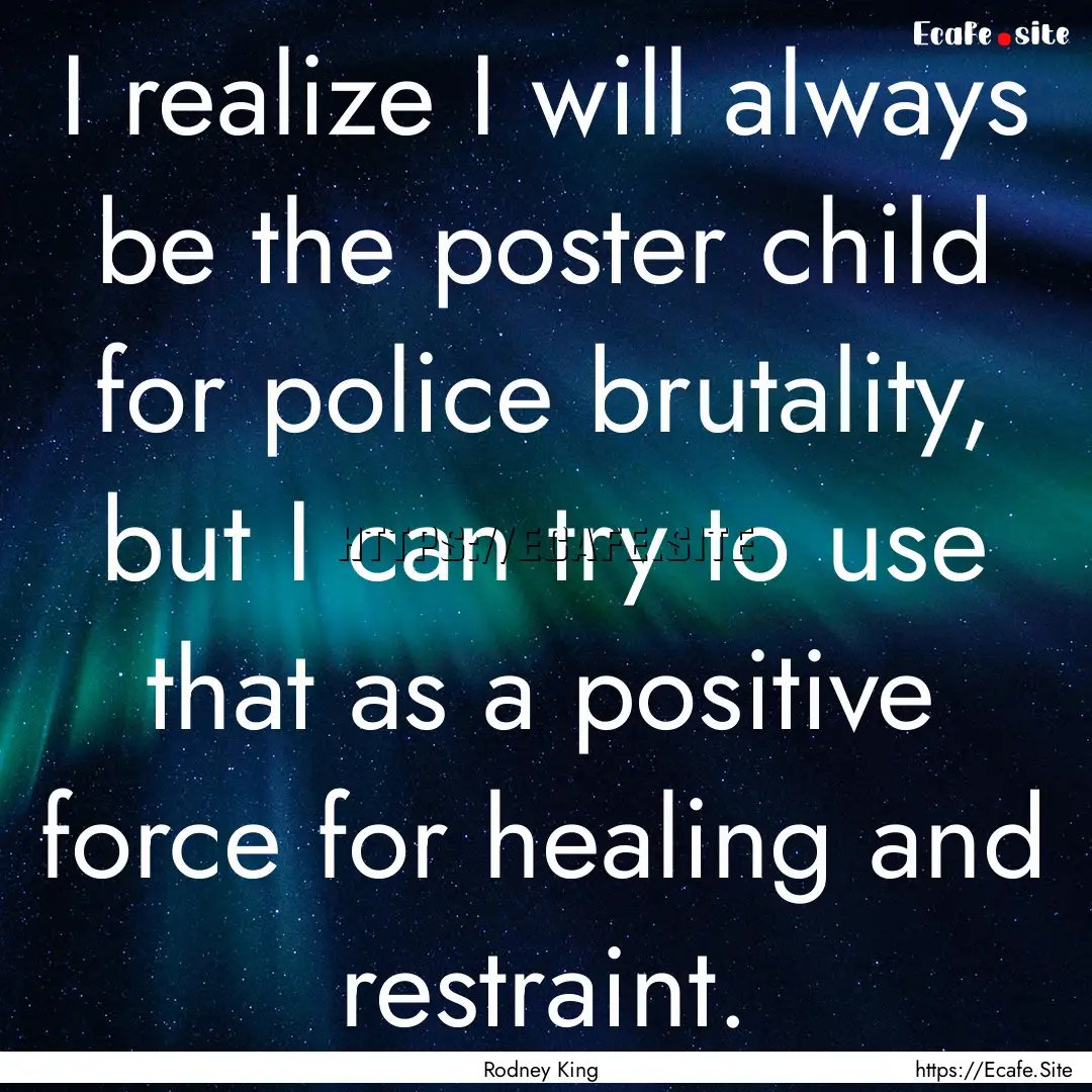 I realize I will always be the poster child.... : Quote by Rodney King