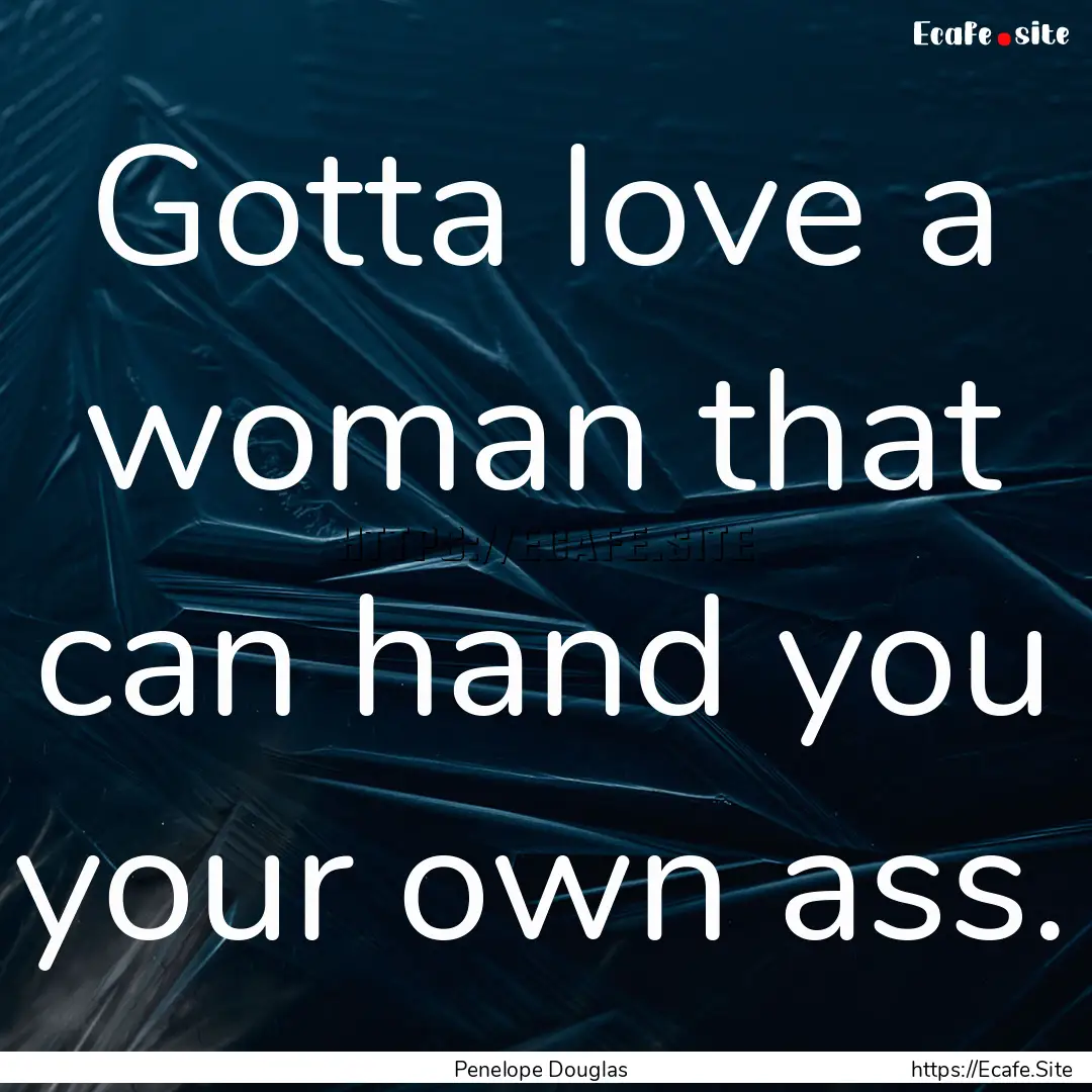 Gotta love a woman that can hand you your.... : Quote by Penelope Douglas