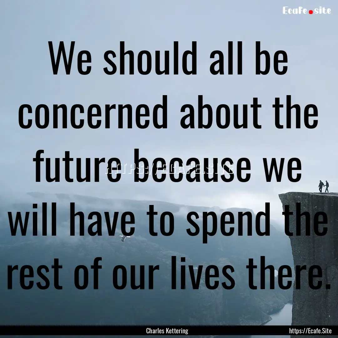 We should all be concerned about the future.... : Quote by Charles Kettering