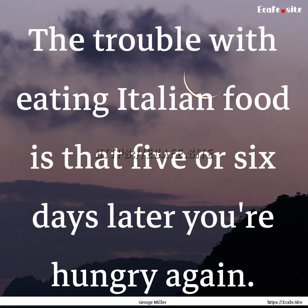 The trouble with eating Italian food is that.... : Quote by George Miller