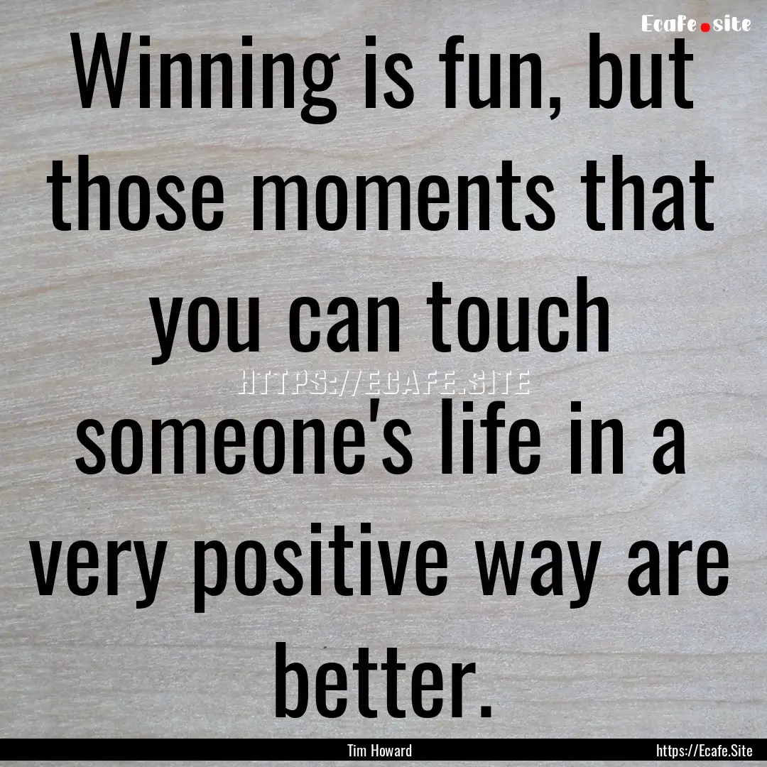 Winning is fun, but those moments that you.... : Quote by Tim Howard