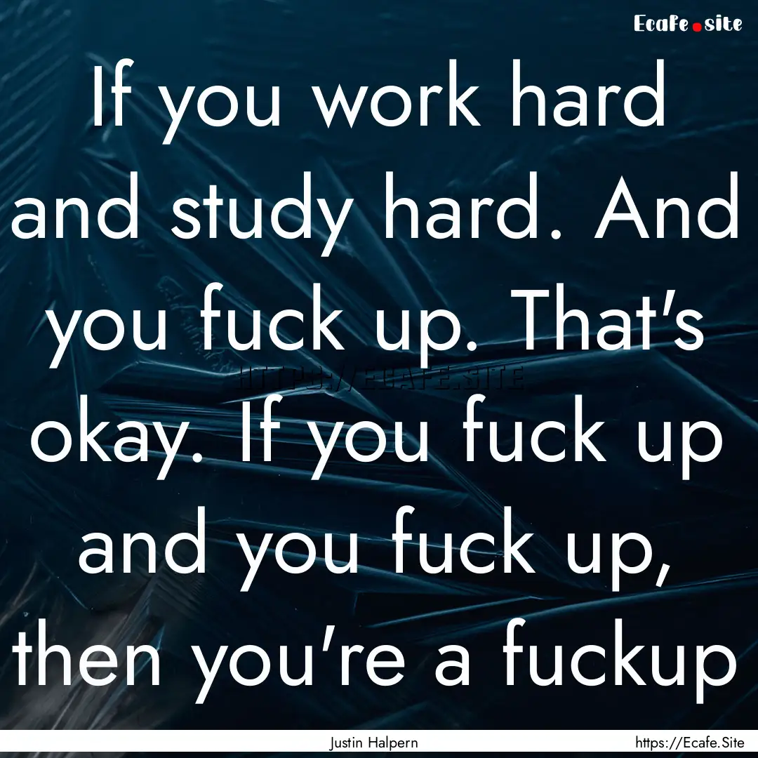 If you work hard and study hard. And you.... : Quote by Justin Halpern